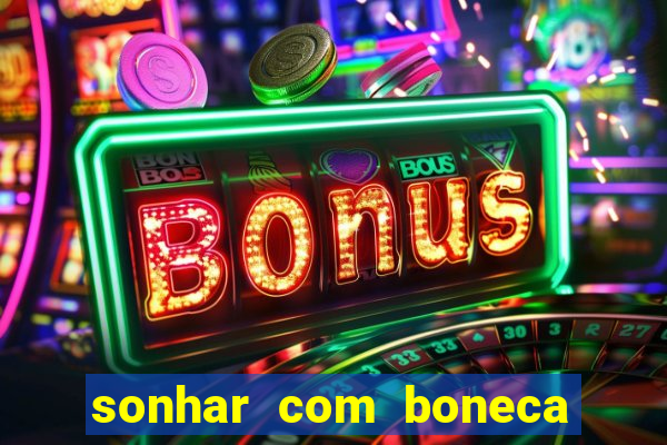 sonhar com boneca jogo do bicho